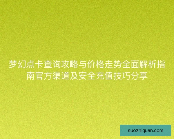 梦幻点卡查询攻略与价格走势全面解析指南官方渠道及安全充值技巧分享