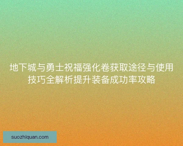地下城与勇士祝福强化卷获取途径与使用技巧全解析提升装备成功率攻略