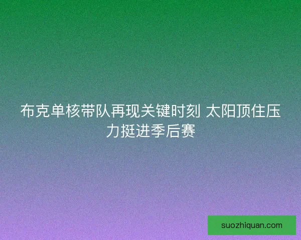 布克单核带队再现关键时刻 太阳顶住压力挺进季后赛