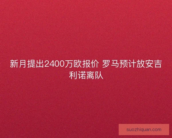 新月提出2400万欧报价 罗马预计放安吉利诺离队