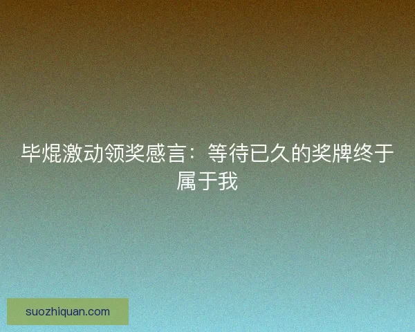 毕焜激动领奖感言：等待已久的奖牌终于属于我