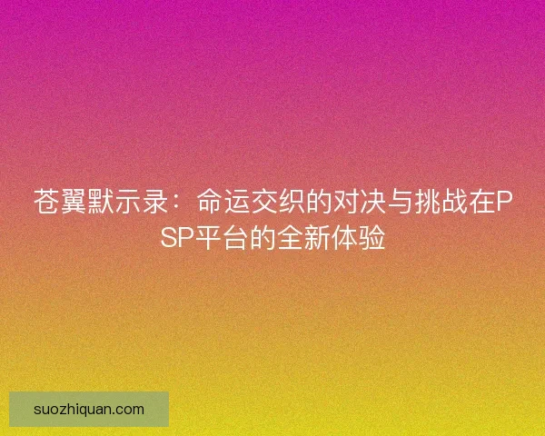 苍翼默示录：命运交织的对决与挑战在PSP平台的全新体验