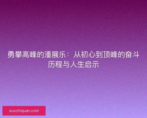 勇攀高峰的潘展乐：从初心到顶峰的奋斗历程与人生启示