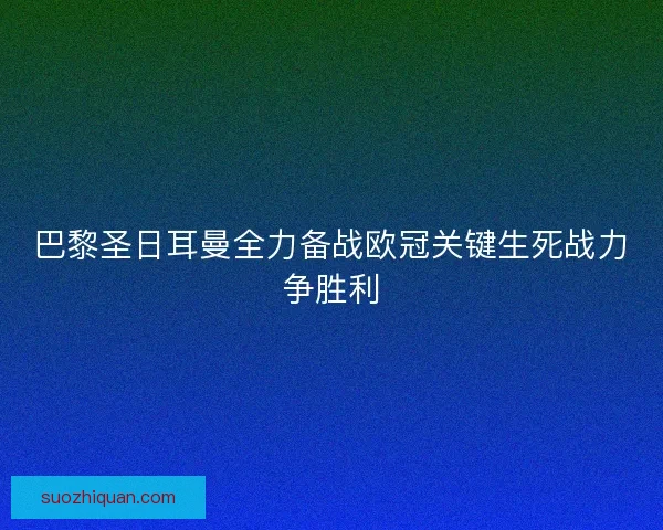 巴黎圣日耳曼全力备战欧冠关键生死战力争胜利