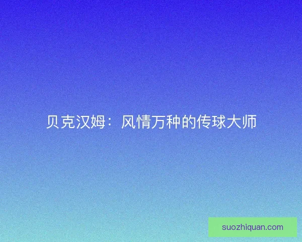贝克汉姆：风情万种的传球大师
