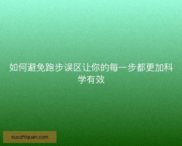 如何避免跑步误区让你的每一步都更加科学有效