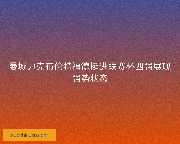 曼城力克布伦特福德挺进联赛杯四强展现强势状态