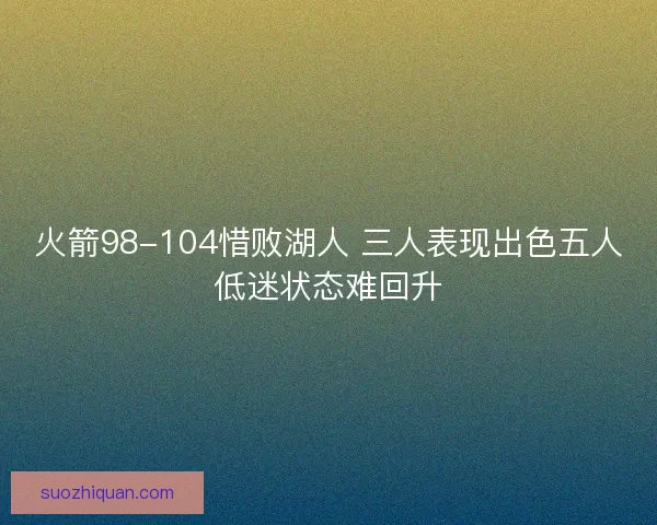 火箭98-104惜败湖人 三人表现出色五人低迷状态难回升