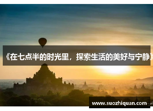 《在七点半的时光里，探索生活的美好与宁静》