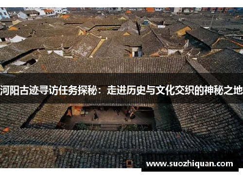 河阳古迹寻访任务探秘：走进历史与文化交织的神秘之地